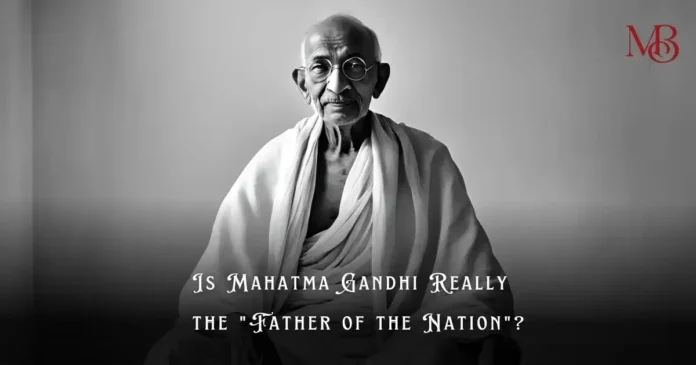 Is Mahatma Gandhi Really the Father of the Nation