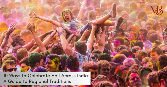 10 Ways to Celebrate Holi Across India: A Guide to Regional Traditions