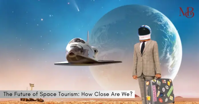 The Future of Space Tourism: How Close Are We?